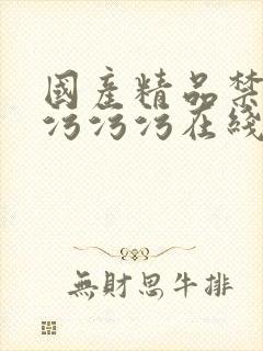 国产精品禁十八污污污在线看