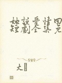 她说爱情回来过短剧全集免费观看