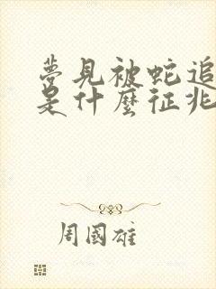 梦见被蛇追着咬是什么征兆