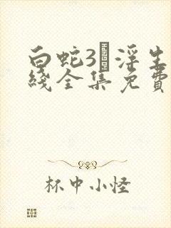 白蛇3·浮生在线全集免费观看2024