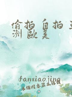 偷拍 自拍 亚洲 欧美