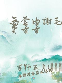 无套内谢毛片免费看看