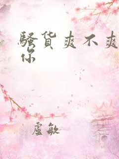 骚货爽不爽操死你