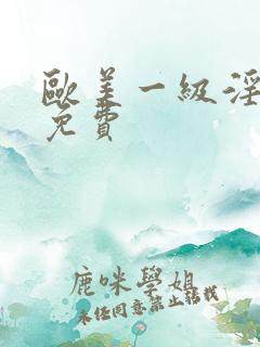 欧美一级淫片a免费