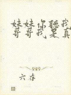 妹妹你听我说啊哥哥我是真的爱你