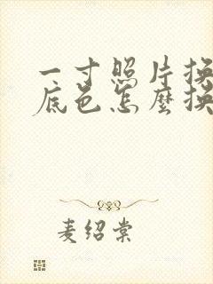 一寸照片换背景底色怎么换