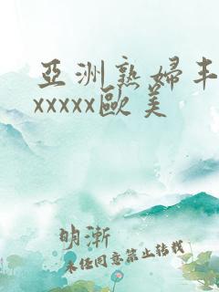 亚洲熟妇丰满色xxxxx欧美