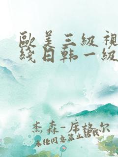 欧美三级视频在线日韩一级视频播放