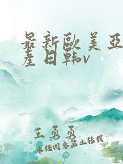 最新欧美亚洲国产日韩v