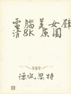 电脑美女壁纸超清8k 原图