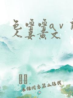 色噜噜aⅴ熟女人妻黄文