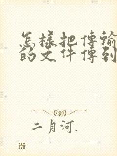 怎样把传输助手的文件传到电脑