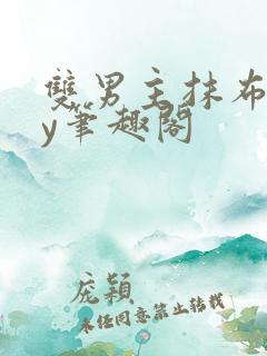 双男主抹布文by笔趣阁