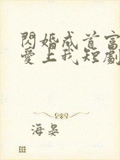 闪婚成首富大佬爱上我短剧