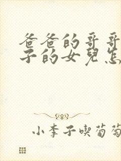 爸爸的哥哥的儿子的女儿怎么称呼