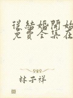 从结婚开始恋爱免费全集在线看