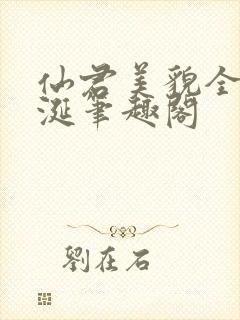 仙君美貌全网垂涎笔趣阁