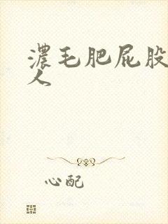 浓毛肥屁股老女人