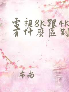电视8k跟4k有什么区别