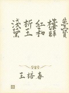 浅析红楼梦中林黛玉和薛宝钗的人物性格形象