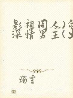 影视同人)勾引深情男主(出轨h)_