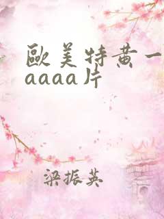 欧美特黄一级aaaaa片