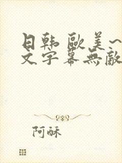 日韩 欧美~中文字幕无敌色