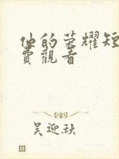 他的荣耀短剧免费观看