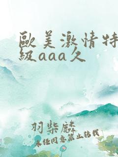欧美激情特黄一级aaa久