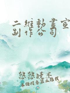 二维动画宣传片制作公司