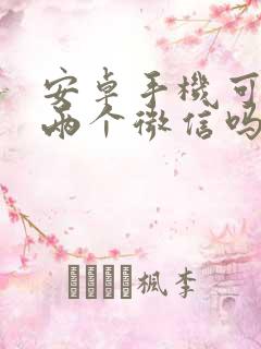 安卓手机可以上两个微信吗