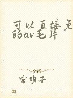 可以直接免费看的av毛片