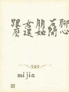 跟女朋友聊天怎么逗她开心