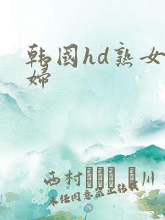 韩国hd熟女熟妇