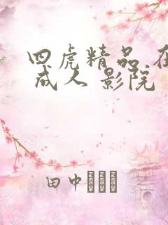 四虎精品 在线 成人 影院