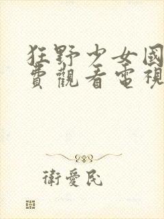 狂野少女国语免费观看电视剧全集