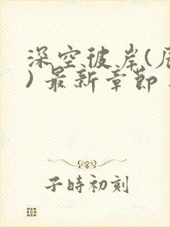 深空彼岸(辰东) 最新章节 无弹窗