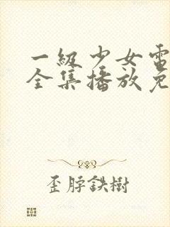 一级少女电视剧全集播放免费