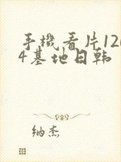 手机看片1204基地日韩