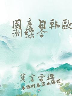 国产日韩欧美亚洲综合