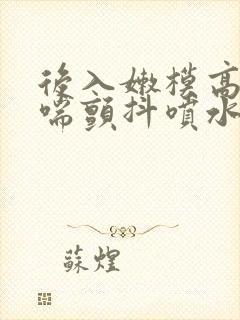 后入嫩模高潮娇喘颤抖喷水发骚