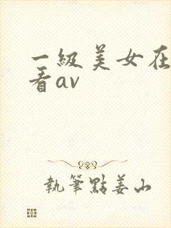 一级美女在线观看av