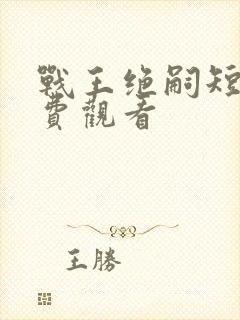 战王绝嗣短剧免费观看