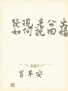 发现老公出轨了如何挽回婚姻