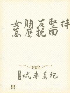 女朋友坚持分手怎么挽回