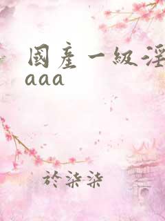 国产一级淫片,aaa