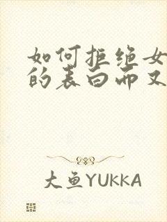 如何拒绝女孩子的表白而又不尴尬