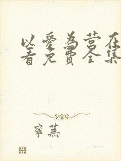 以爱为营在线观看免费全集电视剧