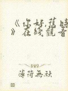 《你好,旧时光》在线观看