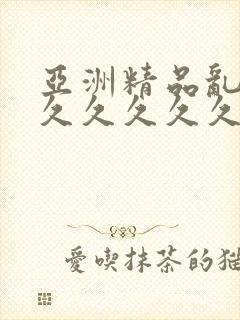 亚洲精品乱码8久久久久久日本